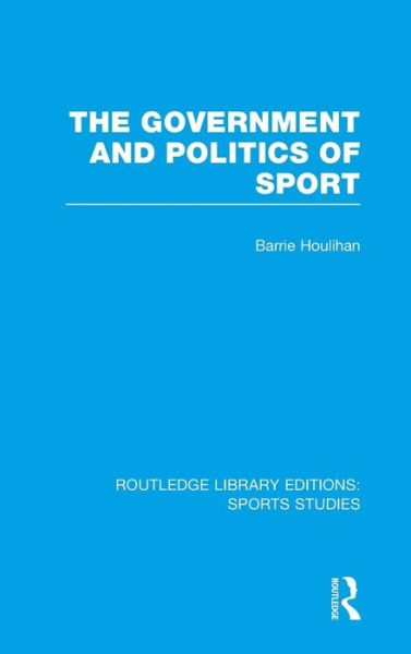 Cover for Houlihan, Barrie (Loughborough University, UK) · The Government and Politics of Sport (RLE Sports Studies) - Routledge Library Editions: Sports Studies (Hardcover Book) (2014)