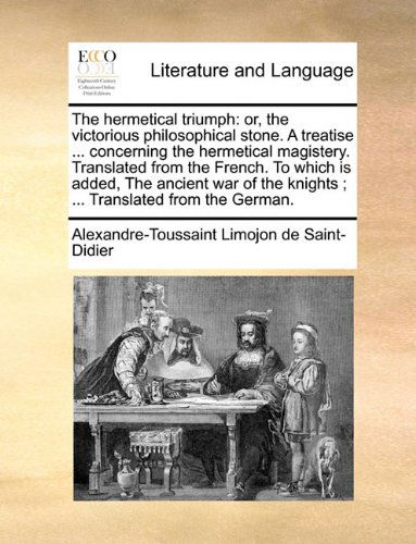 Cover for Alexandre-touss Limojon De Saint-didier · The Hermetical Triumph: Or, the Victorious Philosophical Stone. a Treatise ... Concerning the Hermetical Magistery. Translated from the French. to ... the Knights ; ... Translated from the German. (Paperback Book) (2010)