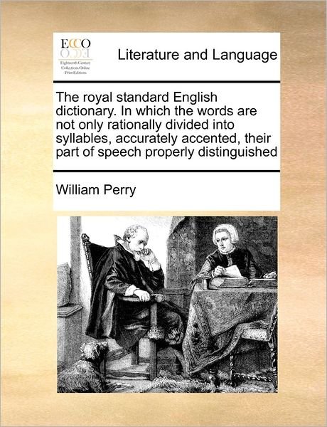 The Royal Standard English Dictionary. in Which the Words Are Not Only Rationally Divided into Syllables, Accurately Accented, Their Part of Speech Proper - William Perry - Livres - Gale Ecco, Print Editions - 9781171472834 - 6 août 2010