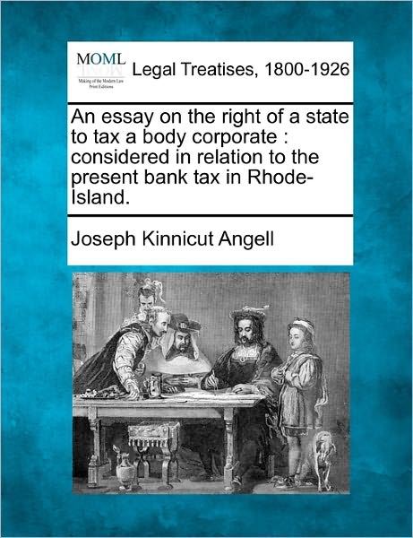 An Essay on the Right of a State to Tax a Body Corporate: Considered in Relation to the Present Bank Tax in Rhode-island. - Joseph Kinnicut Angell - Kirjat - Gale, Making of Modern Law - 9781240095834 - torstai 23. joulukuuta 2010