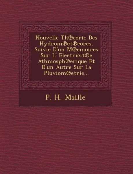 Cover for P H Maille · Nouvelle Th Eorie Des Hydrom et Eores, Suivie D'un M Emoires Sur L' Electricit E Athmosph Erique et D'un Autre Sur La Pluviom Etrie... (Pocketbok) (2012)