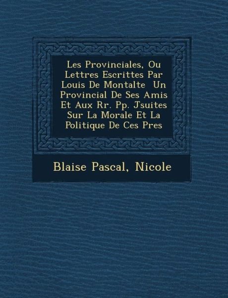 Cover for Blaise Pascal · Les Provinciales, Ou Lettres Escrittes Par Louis De Montalte Un Provincial De Ses Amis et Aux Rr. Pp. J Suites Sur La Morale et La Politique De Ces P (Paperback Book) (2012)