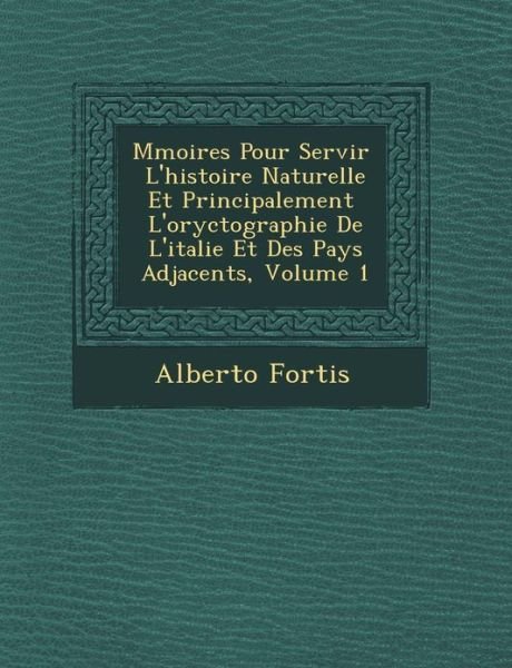 Cover for Alberto Fortis · M Moires Pour Servir L'histoire Naturelle et Principalement L'oryctographie De L'italie et Des Pays Adjacents, Volume 1 (Pocketbok) (2012)