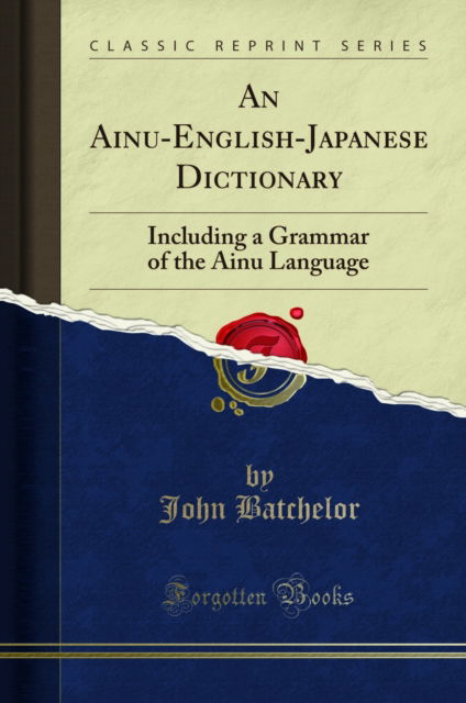 An Ainu-English-Japanese Dictionary : Including a Grammar of the Ainu Language (Classic Reprint) - John Batchelor - Books - Forgotten Books - 9781332772834 - October 22, 2018