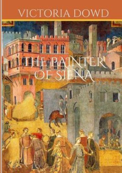 The Painter of Siena - Victoria Dowd - Libros - lulu.com - 9781365570834 - 29 de noviembre de 2016