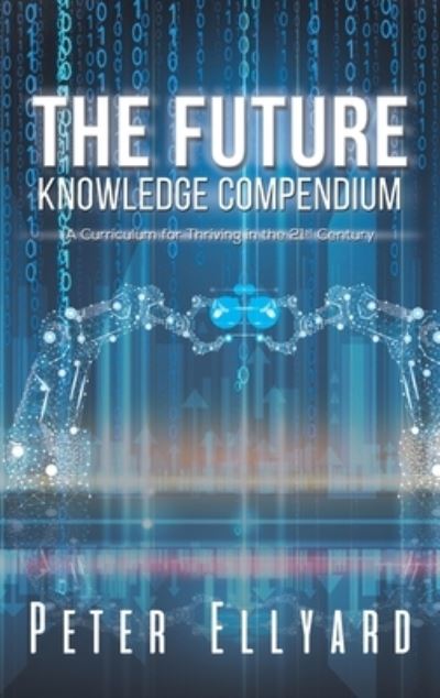 Cover for Peter Ellyard · The Future Knowledge Compendium: A Curriculum for Thriving in the 21st Century (Hardcover Book) (2023)