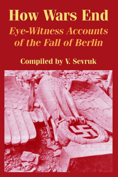 Cover for V Sevruk · How Wars End: Eye-Witness Accounts of the Fall of Berlin (Pocketbok) (2004)