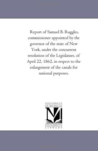 Cover for Michigan Historical Reprint Series · Report of Samuel B. Ruggles, Commissioner Appointed by the Governor of the State of New York, Under the Concurrent Resolution of the Legislature, of ... of the Canals for National Purposes. (Paperback Book) (2006)