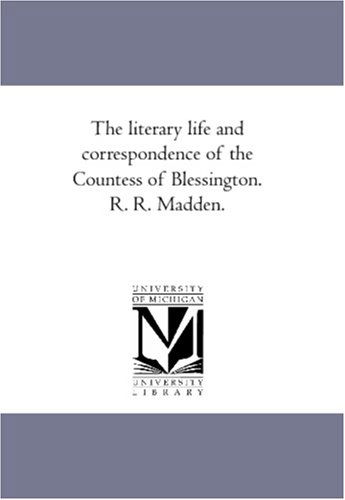 The Literary Life and Correspondence of the Countess of Blessington, Vol. I - Richard Robert Madden - Książki - Scholarly Publishing Office, University  - 9781425564834 - 13 września 2006