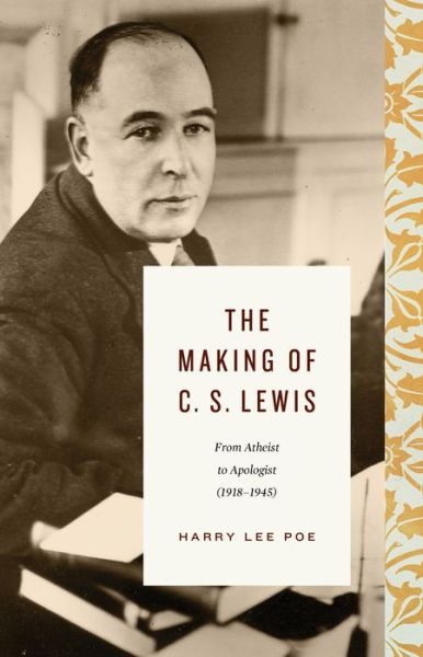 Cover for Harry Lee Poe · The Making of C. S. Lewis: From Atheist to Apologist (1918–1945) - Lewis Trilogy (Hardcover Book) (2021)