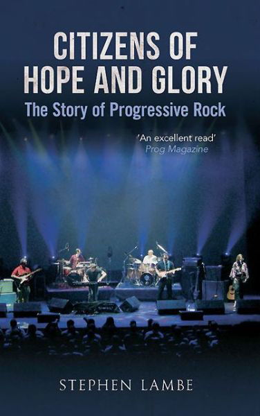 Citizens of Hope and Glory: The Story of Progressive Rock - Stephen Lambe - Böcker - Amberley Publishing - 9781445616834 - 15 september 2013