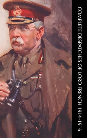 Cover for Sir Field-Marshall J D P French · Complete Despatches of Lord French 1914-1916 (Hardcover Book) (2024)