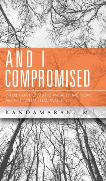 Kandamaran M · And I Compromised: What I Am Now and What I Have Now Are Not What I Had Wanted (Hardcover Book) (2015)