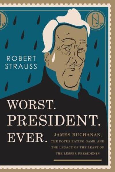Worst. President. Ever.: James Buchanan, the Potus Rating Game, and the Legacy of the Least of the Lesser Presidents - Robert Strauss - Bøger - Rowman & Littlefield - 9781493024834 - 1. oktober 2016