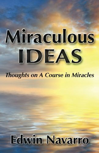 Miraculous Ideas: Thoughts on a Course in Miracles - Edwin Navarro - Livros - CreateSpace Independent Publishing Platf - 9781495905834 - 23 de fevereiro de 2014