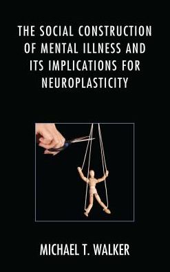 Cover for Michael T. Walker · The Social Construction of Mental Illness and Its Implications for Neuroplasticity (Hardcover Book) (2016)