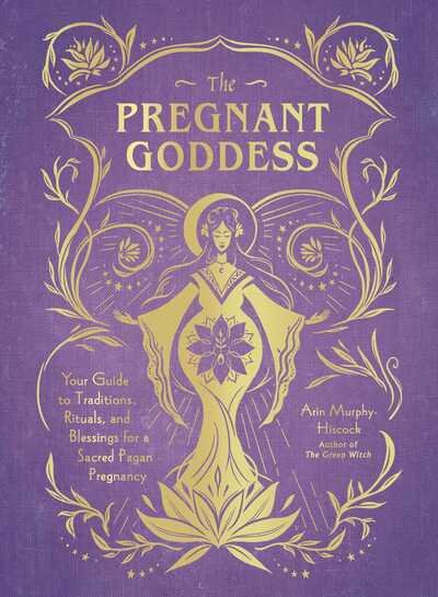 Cover for Arin Murphy-Hiscock · The Pregnant Goddess: Your Guide to Traditions, Rituals, and Blessings for a Sacred Pagan Pregnancy (Hardcover Book) (2020)