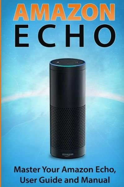 Andrew Mckinnon · Amazon Echo: Master Your Amazon Echo; User Guide and Manual (Paperback Book) (2015)