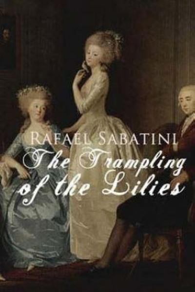 The Trampling of the Lilies - Rafael Sabatini - Books - Createspace Independent Publishing Platf - 9781518695834 - October 21, 2015