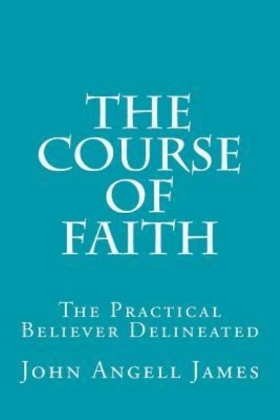 Cover for John Angell James · The Course of Faith : The Practical Believer Delineated (Paperback Book) (2016)