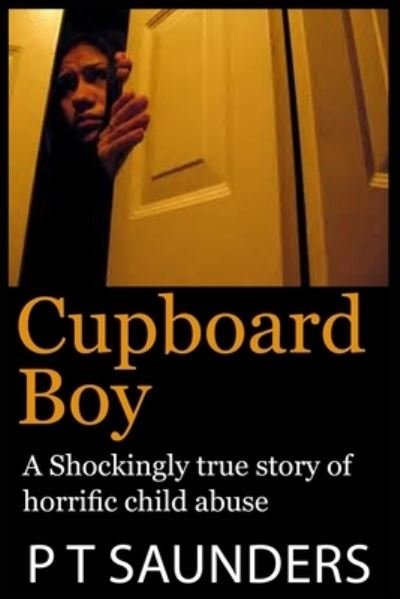 Cover for P T Saunders · Cupboard Boy : A shockingly true story (Pocketbok) (2017)