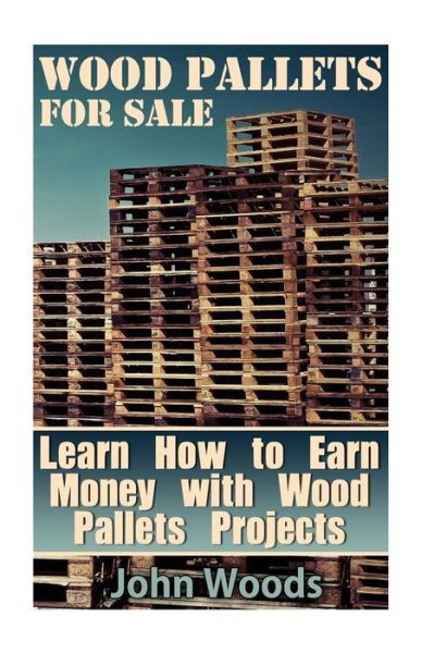 Wood Pallets for Sale - John Woods - Boeken - Createspace Independent Publishing Platf - 9781545073834 - 1 april 2017