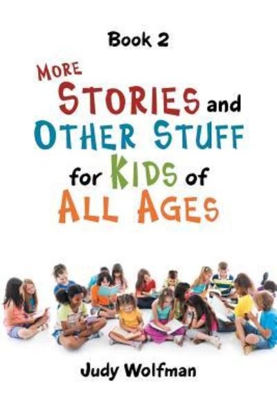 More Stories and Other Stuff for Kids of All Ages: Book 2 - Judy Wolfman - Books - Authorhouse - 9781546274834 - January 30, 2019