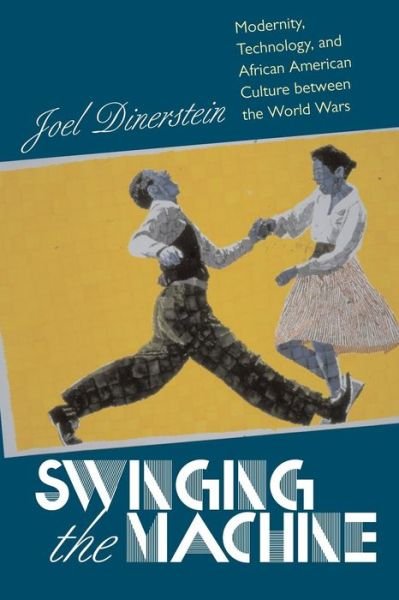 Cover for Joel Dinerstein · Swinging the Machine: Modernity, Technology and African American Culture Between the World Wars (Pocketbok) (2003)