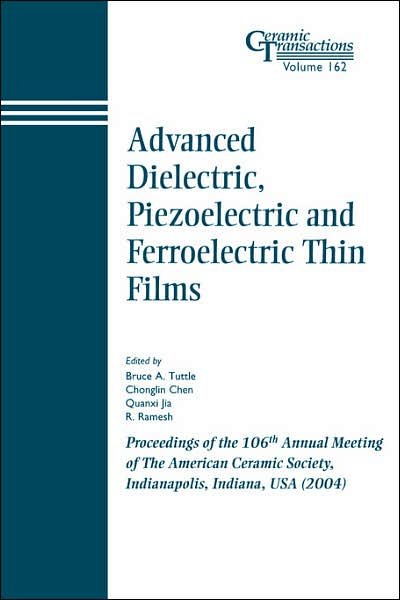 Advanced Dielectric, Piezoelectric and Ferroelectric Thin Films: Proceedings of the 106th Annual Meeting of The American Ceramic Society, Indianapolis, Indiana, USA 2004 - Ceramic Transactions Series - BA Tuttle - Bücher - John Wiley & Sons Inc - 9781574981834 - 16. März 2006