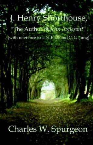 J. Henry Shorthouse, "The Author of John Inglesant" (With Reference to T. S. Eliot and C. G. Jung) - Charles W. Spurgeon - Books - Dissertation.Com. - 9781581121834 - October 15, 2003