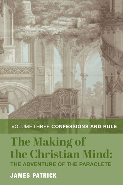 Cover for James Patrick · The Making of the Christian Mind: The Adventure – Vol. 3: Confessions and Rule (Hardcover Book) (2024)