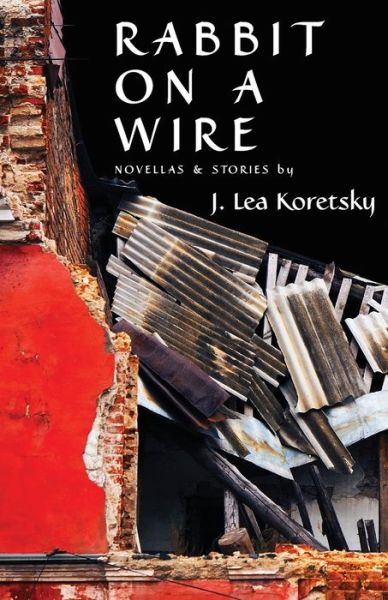 Cover for J Koretsky · Rabbit On A Wire: Novellas &amp; Stories (Paperback Book) (2021)