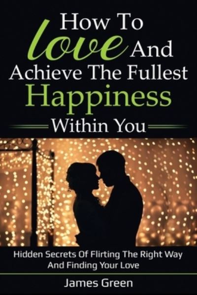 How to love and achieve the fullest happiness within you - James Green - Books - Independently Published - 9781659457834 - January 12, 2020