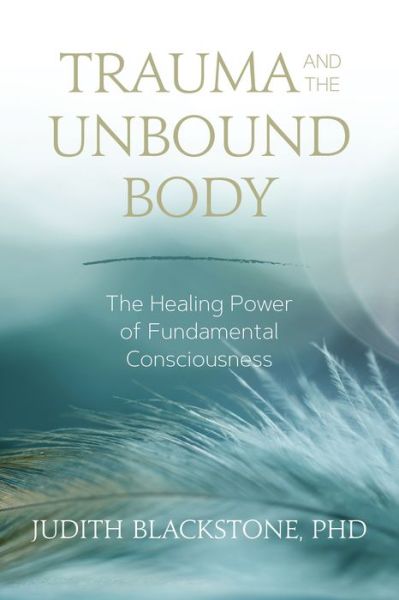 Cover for Judith Blackstone · Trauma and the Unbound Body: The Healing Power of Fundamental Consciousness (Paperback Book) (2018)