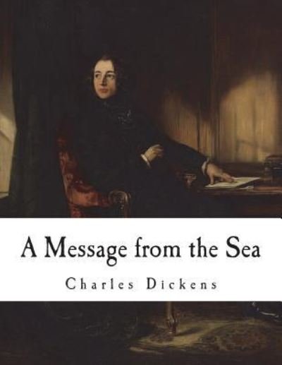 A Message from the Sea - Charles Dickens - Livros - Createspace Independent Publishing Platf - 9781721785834 - 23 de junho de 2018