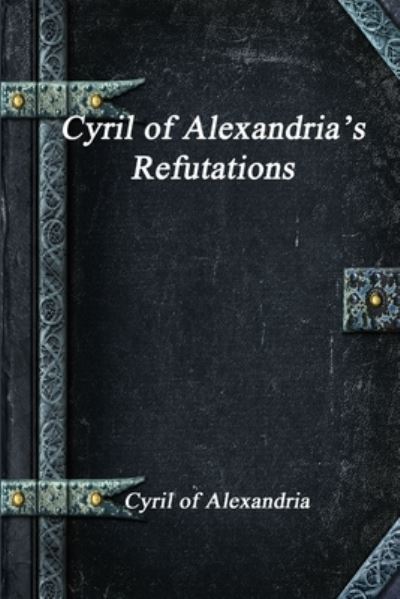 Cover for Cyril Of Alexandria · Cyril of Alexandria's Refutations (Book) (2018)