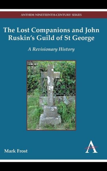 The Lost Companions and John Ruskin’s Guild of St George: A Revisionary History - Anthem Nineteenth-Century Series - Mark Frost - Kirjat - Anthem Press - 9781783082834 - perjantai 1. elokuuta 2014
