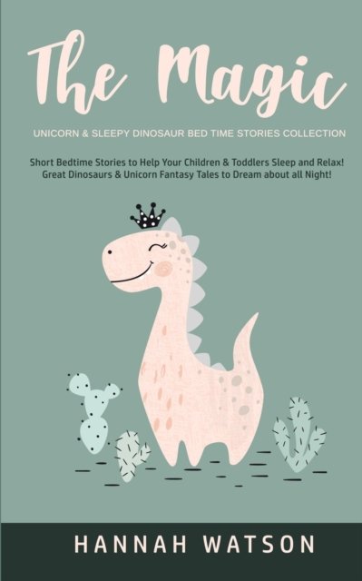Cover for Hannah Watson · The Magic Unicorn &amp; Sleepy Dinosaur - Bed Time Stories Collection : Short Bedtime Stories to Help Your Children &amp; Toddlers Sleep and Relax! Great ... Fantasy Tales to Dream about all Night! (Taschenbuch) (2020)