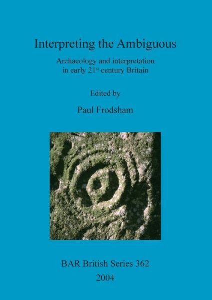 Interpreting the ambiguous: archaeology and interpretation in early 21st century Britain - Paul Frodsham - Books - BAR Publishing - 9781841715834 - April 15, 2004