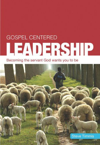 Cover for Steve Timmis · Gospel Centered Leadership: Becoming the Servant God Wants You to Be (Paperback Book) (2012)