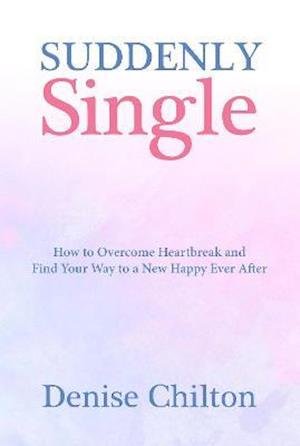 Cover for Denise Chilton · Suddenly Single: How to Overcome Heartbreak and Find Your Way to a New Happy Ever After (Pocketbok) (2021)