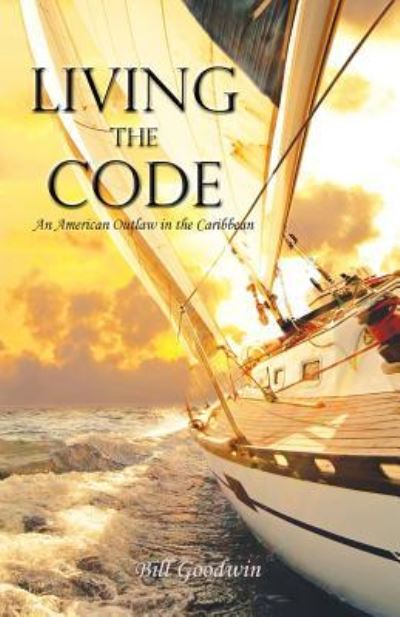 Cover for Bill Goodwin · Living the Code an American Outlaw in the Caribbean (Pocketbok) (2015)