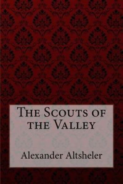 The Scouts of the Valley Joseph Alexander Altsheler - Joseph Alexander Altsheler - Books - Createspace Independent Publishing Platf - 9781974318834 - August 8, 2017