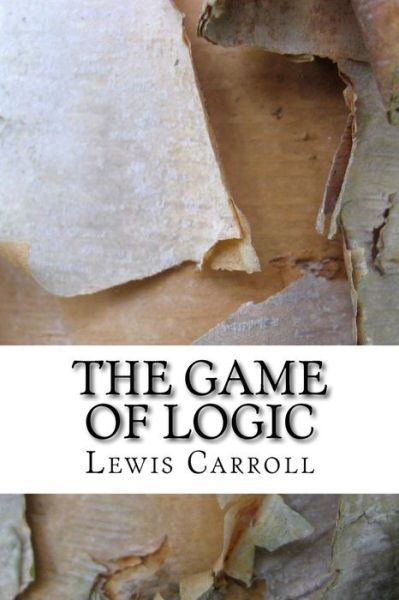 The Game of Logic - Lewis Carroll - Książki - CreateSpace Independent Publishing Platf - 9781983570834 - 11 stycznia 2018