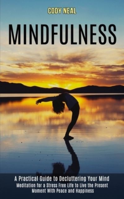 Mindfulness: Meditation for a Stress Free Life to Live the Present Moment With Peace and Happiness (A Practical Guide to Decluttering Your Mind) - Cody Neal - Books - Rob Miles - 9781989990834 - August 28, 2020