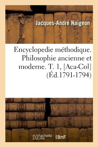 Encyclopedie Methodique. Philosophie Ancienne Et Moderne. T. 1, [Aca-Col] (Ed.1791-1794) - Philosophie - Jacques-Andre Naigeon - Books - Hachette Livre - BNF - 9782012659834 - May 1, 2012
