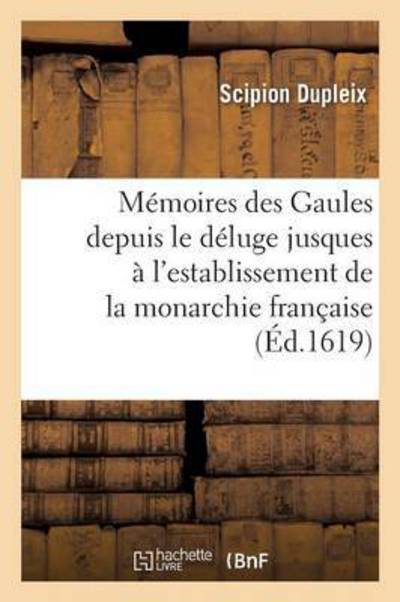 Memoires Des Gaules Depuis Le Deluge Jusques A l'Establissement de la Monarchie Francaise - Histoire - Scipion Dupleix - Książki - Hachette Livre - BNF - 9782013537834 - 1 grudnia 2016