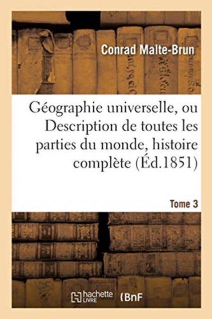 Geographie Universelle, Ou Description de Toutes Les Parties Du Monde Tome 3 - Conrad Malte-Brun - Books - Hachette Livre - BNF - 9782014457834 - November 1, 2016