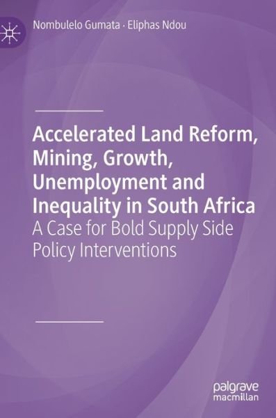 Cover for Nombulelo Gumata · Accelerated Land Reform, Mining, Growth, Unemployment and Inequality in South Africa: A Case for Bold Supply Side Policy Interventions (Hardcover Book) [1st ed. 2019 edition] (2020)