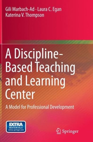 Cover for Gili Marbach-Ad · A Discipline-Based Teaching and Learning Center: A Model for Professional Development (Pocketbok) [Softcover reprint of the original 1st ed. 2015 edition] (2016)